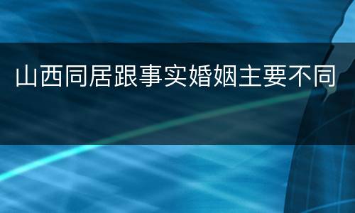 山西同居跟事实婚姻主要不同