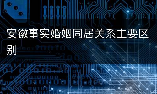 安徽事实婚姻同居关系主要区别