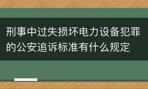 刑事中过失损坏电力设备犯罪的公安追诉标准有什么规定
