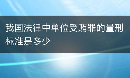 我国法律中单位受贿罪的量刑标准是多少