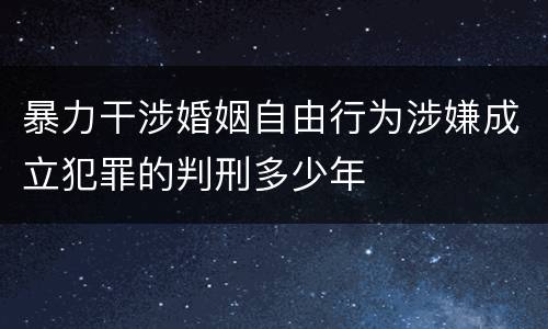 暴力干涉婚姻自由行为涉嫌成立犯罪的判刑多少年