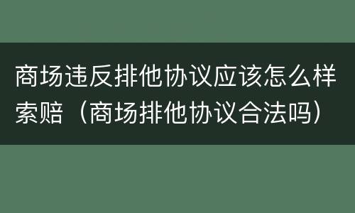 商场违反排他协议应该怎么样索赔（商场排他协议合法吗）