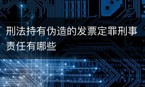 刑法持有伪造的发票定罪刑事责任有哪些