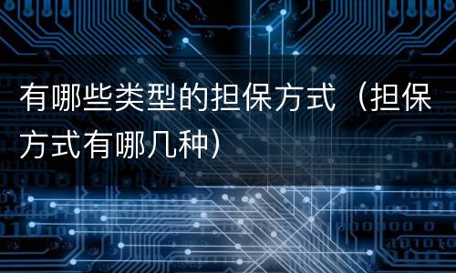 有哪些类型的担保方式（担保方式有哪几种）
