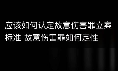 应该如何认定故意伤害罪立案标准 故意伤害罪如何定性