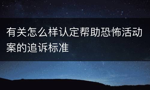 有关怎么样认定帮助恐怖活动案的追诉标准