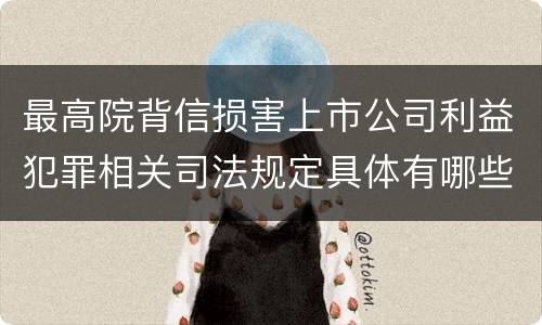 最高院背信损害上市公司利益犯罪相关司法规定具体有哪些主要内容