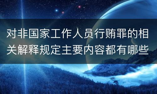 对非国家工作人员行贿罪的相关解释规定主要内容都有哪些