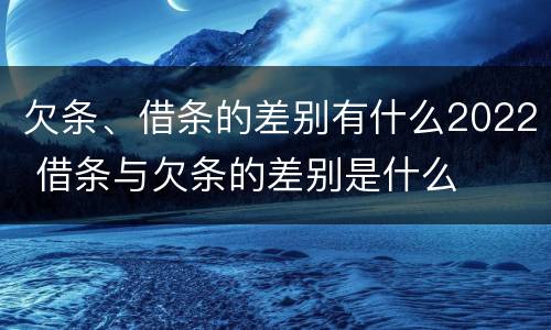 欠条、借条的差别有什么2022 借条与欠条的差别是什么
