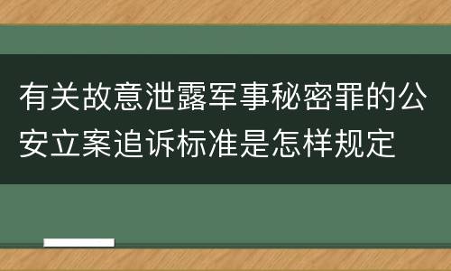 有关故意泄露军事秘密罪的公安立案追诉标准是怎样规定
