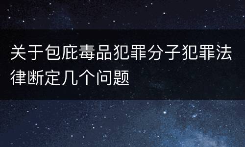关于包庇毒品犯罪分子犯罪法律断定几个问题