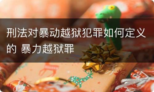 刑法对暴动越狱犯罪如何定义的 暴力越狱罪