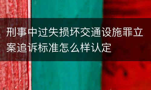 刑事中过失损坏交通设施罪立案追诉标准怎么样认定