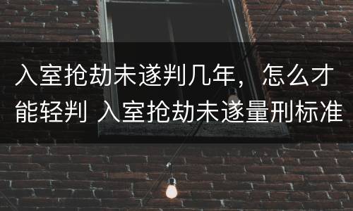 入室抢劫未遂判几年，怎么才能轻判 入室抢劫未遂量刑标准
