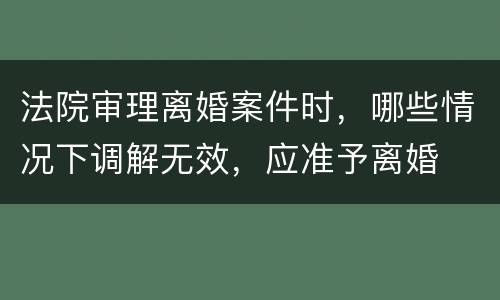 法院审理离婚案件时，哪些情况下调解无效，应准予离婚