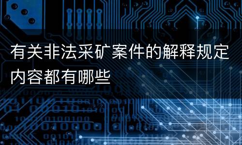 有关非法采矿案件的解释规定内容都有哪些