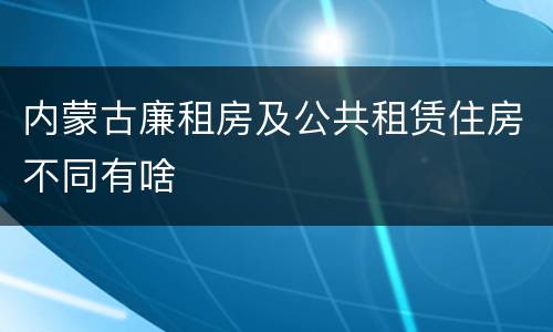 内蒙古廉租房及公共租赁住房不同有啥