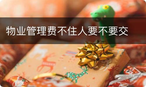 物业管理费不住人要不要交