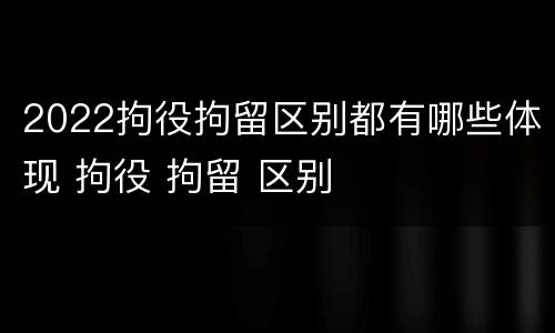 2022拘役拘留区别都有哪些体现 拘役 拘留 区别