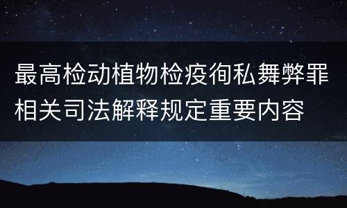 最高检动植物检疫徇私舞弊罪相关司法解释规定重要内容