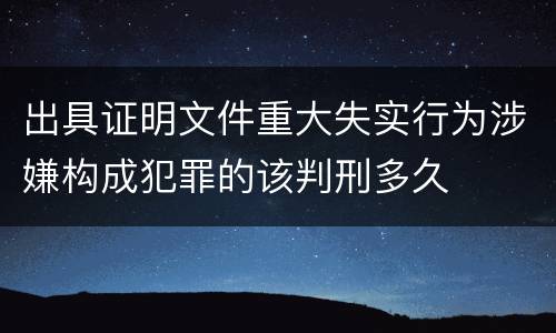 出具证明文件重大失实行为涉嫌构成犯罪的该判刑多久