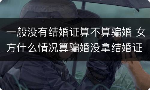 一般没有结婚证算不算骗婚 女方什么情况算骗婚没拿结婚证