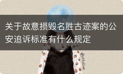 关于故意损毁名胜古迹案的公安追诉标准有什么规定