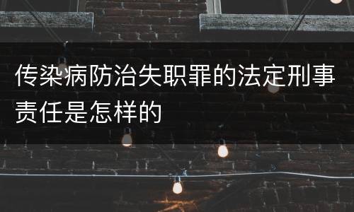 传染病防治失职罪的法定刑事责任是怎样的