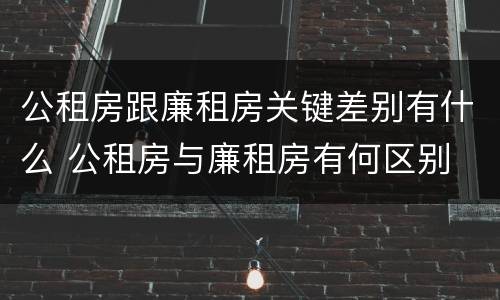 公租房跟廉租房关键差别有什么 公租房与廉租房有何区别