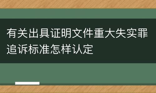 有关出具证明文件重大失实罪追诉标准怎样认定