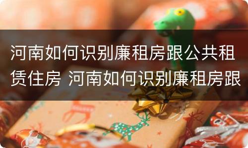 河南如何识别廉租房跟公共租赁住房 河南如何识别廉租房跟公共租赁住房