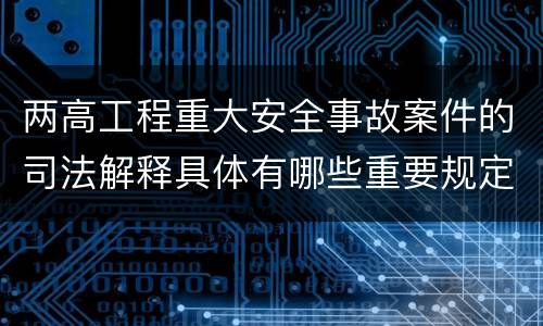 两高工程重大安全事故案件的司法解释具体有哪些重要规定