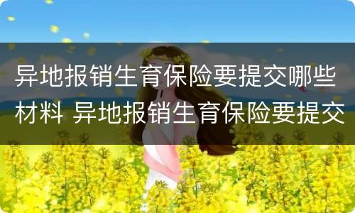 异地报销生育保险要提交哪些材料 异地报销生育保险要提交哪些材料呢