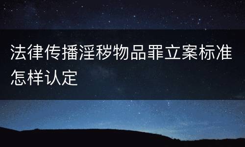 法律传播淫秽物品罪立案标准怎样认定
