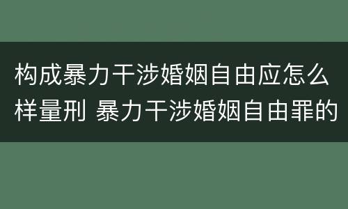 构成暴力干涉婚姻自由应怎么样量刑 暴力干涉婚姻自由罪的构成要件