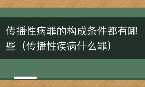 传播性病罪的构成条件都有哪些（传播性疾病什么罪）