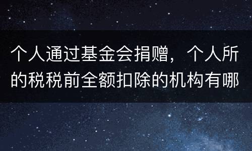 个人通过基金会捐赠，个人所的税税前全额扣除的机构有哪些