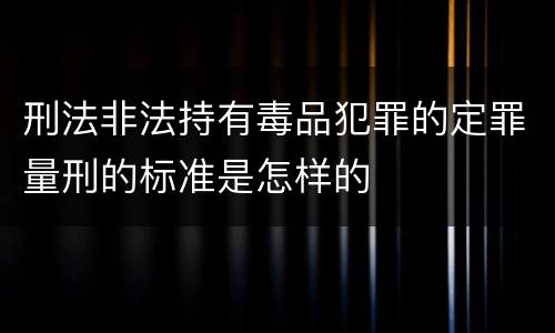 刑法非法持有毒品犯罪的定罪量刑的标准是怎样的