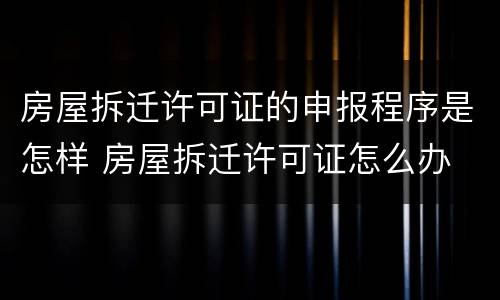 房屋拆迁许可证的申报程序是怎样 房屋拆迁许可证怎么办