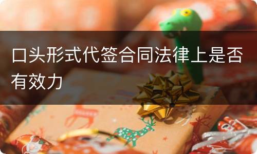 口头形式代签合同法律上是否有效力