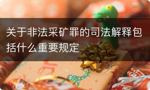 关于非法采矿罪的司法解释包括什么重要规定