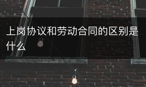 上岗协议和劳动合同的区别是什么