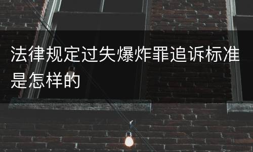 法律规定过失爆炸罪追诉标准是怎样的
