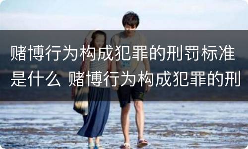 赌博行为构成犯罪的刑罚标准是什么 赌博行为构成犯罪的刑罚标准是什么意思