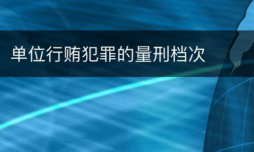 单位行贿犯罪的量刑档次