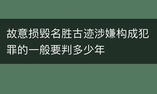 故意损毁名胜古迹涉嫌构成犯罪的一般要判多少年