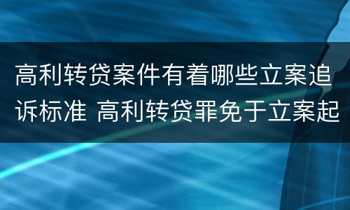 高利转贷案件有着哪些立案追诉标准 高利转贷罪免于立案起诉案例