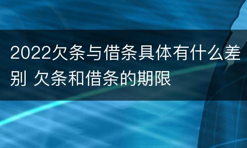 2022欠条与借条具体有什么差别 欠条和借条的期限