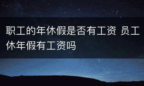 职工的年休假是否有工资 员工休年假有工资吗