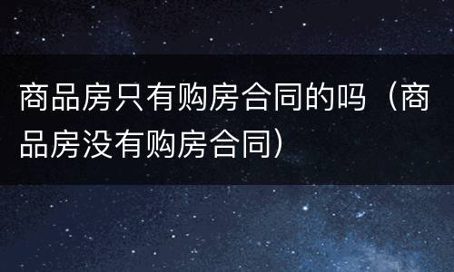 商品房只有购房合同的吗（商品房没有购房合同）